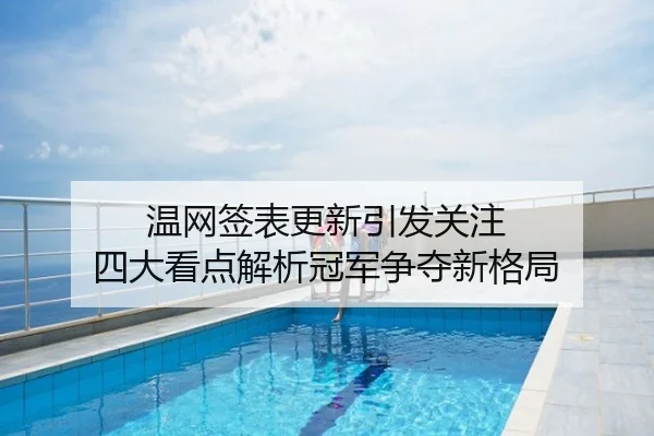 温网签表更新引发关注 四大看点解析冠军争夺新格局